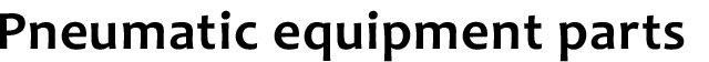 Pneumatic equipment parts